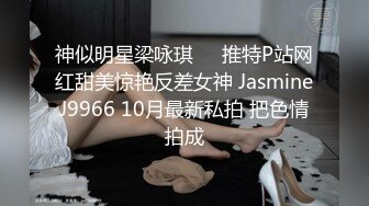 神似明星梁咏琪☀️推特P站网红甜美惊艳反差女神 JasmineJ9966 10月最新私拍 把色情拍成