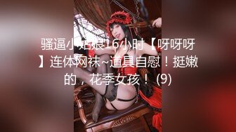 骚逼小姑娘16小时【呀呀呀】连体网袜~道具自慰！挺嫩的，花季女孩！ (9)