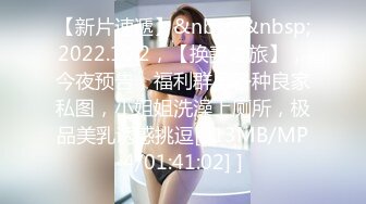 【新片速遞】&nbsp;&nbsp;2022.10.2，【换妻之旅】，今夜预告，福利群里各种良家私图，小姐姐洗澡上厕所，极品美乳诱惑挑逗[613MB/MP4/01:41:02] ]