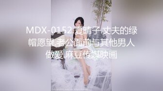 MDX-0152.夏晴子.丈夫的绿帽愿望.老公面前与其他男人做爱.麻豆传媒映画