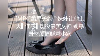 [MP4]给局长约个妹妹让他上天▌佳芯▌现役最美女神 劲爆身材颜值鲜嫩小穴