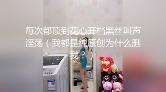 每次都顶到花心开档黑丝叫声淫荡（我都是纯原创为什么删我？）