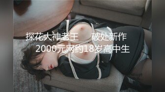 探花大神老王❤️破处新作❤️2000元网约18岁高中生