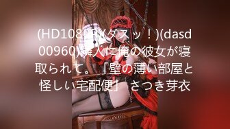 (HD1080P)(ダスッ！)(dasd00960)隣人に俺の彼女が寝取られて。「壁の薄い部屋と怪しい宅配便」 さつき芽衣