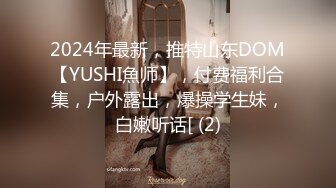 2024年最新，推特山东DOM【YUSHI魚师】，付费福利合集，户外露出，爆操学生妹，白嫩听话[ (2)