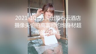 2021-10-31流出萤石云酒店摄像头偷拍高富帅约炮身材超棒的女网红