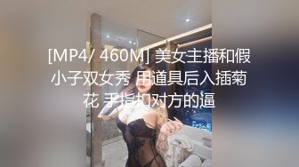 [MP4/ 460M] 美女主播和假小子双女秀 用道具后入插菊花 手指扣对方的逼