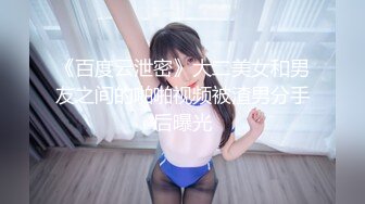 《百度云泄密》大二美女和男友之间的啪啪视频被渣男分手后曝光