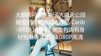 大眼睛可爱萌妹子大白天公园做爱啪啪刺激销魂作品 Carib-041814-583 美女有肉有身材抱着玩弄猛干1080P高清