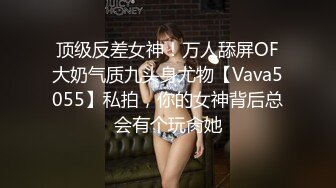 顶级反差女神！万人舔屏OF大奶气质九头身尤物【Vava5055】私拍，你的女神背后总会有个玩肏她