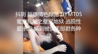 抖阴 超爆情色综艺 DYMT05蜜室桃脱之壁尻地狱 逃脱性爱乐园 抓到被灵舌郎君各种操