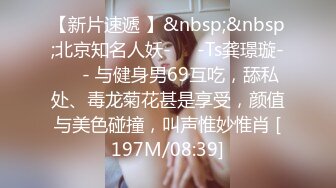 【新片速遞 】&nbsp;&nbsp;北京知名人妖-❤️-Ts龚璟璇-❤️- 与健身男69互吃，舔私处、毒龙菊花甚是享受，颜值与美色碰撞，叫声惟妙惟肖 [197M/08:39]