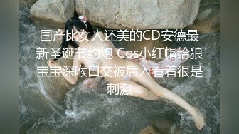 国产比女人还美的CD安德最新圣诞节约炮 Cos小红帽给狼宝宝深喉口交被后入看着很是刺激