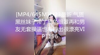 [MP4/645M]4/23最新 气质黑丝妹子带了黑色眼罩再和男友无套操逼也看得出很漂亮VIP1196