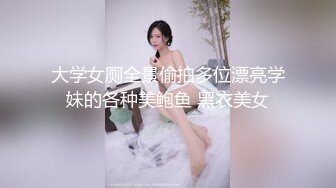 大学女厕全景偷拍多位漂亮学妹的各种美鲍鱼 黑衣美女