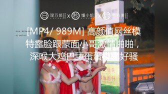 [MP4/ 989M] 高颜值网丝模特露脸跟蒙面小哥激情啪啪，深喉大鸡巴舔蛋蛋模样好骚