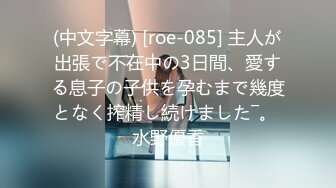 (中文字幕) [roe-085] 主人が出張で不在中の3日間、愛する息子の子供を孕むまで幾度となく搾精し続けました―。 水野優香