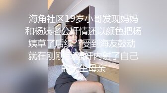 海角社区19岁小哥发现妈妈和杨姨老公奸情还以颜色把杨姨草了后续??受到海友鼓动 就在刚刚 我强奸内射了自己的亲生母亲