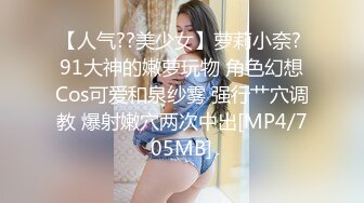 【人气??美少女】萝莉小奈? 91大神的嫩萝玩物 角色幻想Cos可爱和泉纱雾 强行艹穴调教 爆射嫩穴两次中出[MP4/705MB]