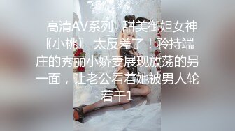 ✿高清AV系列✿甜美御姐女神〖小桃〗 太反差了！矝持端庄的秀丽小娇妻展现放荡的另一面，让老公看着她被男人轮着干1