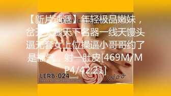 【新片速遞】年轻极品嫩妹，岔开大腿天下名器一线天馒头逼无套女上位操逼小哥哥约了是福气，射一肚皮[469M/MP4/42:21]