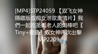 [MP4]STP24059 【双飞女神隱藏版双痴女泄欲激情片】我們一起吃圣诞老人的肉棒吧〖Tiny+雅捷〗双女神再次出擊 VIP2209