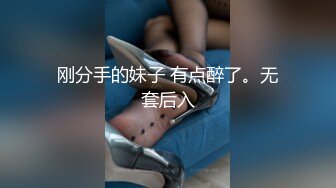 刚分手的妹子 有点醉了。无套后入