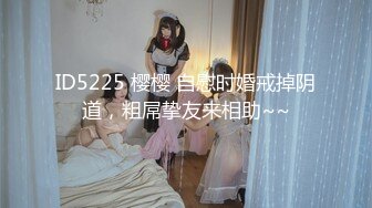 ID5225 樱樱 自慰时婚戒掉阴道，粗屌挚友来相助~~