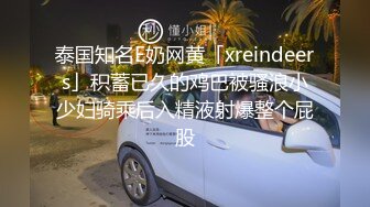 泰国知名E奶网黄「xreindeers」积蓄已久的鸡巴被骚浪小少妇骑乘后入精液射爆整个屁股