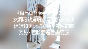 《极品CP?魔手?外购》餐厅女厕刁钻角度全景偸拍多位小姐姐和美少妇方便~各种奇葩姿势~看脸看逼看大屁股