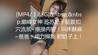 [MP4/ 1.83G]&nbsp;&nbsp;巅峰女神 苏苏奶子挺拔扣穴流浆~爆操内射！叫床酥麻~爸爸，用力操我 射奶子上！