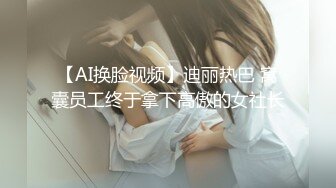 【AI换脸视频】迪丽热巴 窝囊员工终于拿下高傲的女社长