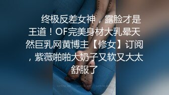 ❤️终极反差女神，露脸才是王道！OF完美身材大乳晕天然巨乳网黄博主【修女】订阅，紫薇啪啪大奶子又软又大太舒服了