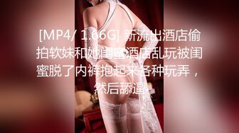 [MP4/ 1.66G] 新流出酒店偷拍软妹和她闺蜜酒店乱玩被闺蜜脱了内裤抱起来各种玩弄，然后舔逼