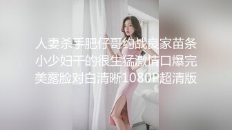 人妻杀手肥仔哥约战良家苗条小少妇干的很生猛激情口爆完美露脸对白清晰1080P超清版