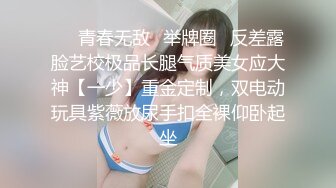 ❤️青春无敌✿举牌圈✿反差露脸艺校极品长腿气质美女应大神【一少】重金定制，双电动玩具紫薇放尿手扣全裸仰卧起坐