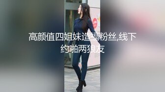 高颜值四姐妹造福粉丝,线下约啪两狼友