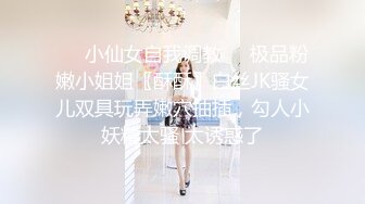 ❤️小仙女自我调教❤️极品粉嫩小姐姐〖酥酥〗白丝JK骚女儿双具玩弄嫩穴抽插，勾人小妖精太骚 太诱惑了