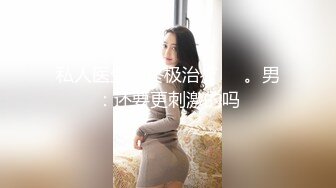 私人医生的终极治疗❤️。男：还要更刺激的吗