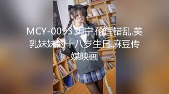 MCY-0093.周宁.伦理错乱.美乳妹妹的十八岁生日.麻豆传媒映画