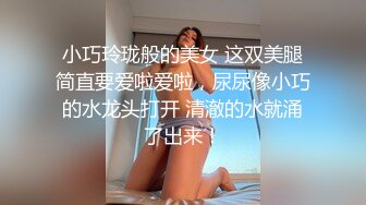 小巧玲珑般的美女 这双美腿简直要爱啦爱啦，尿尿像小巧的水龙头打开 清澈的水就涌了出来！