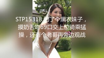 STP15318 约了个黑衣妹子，摸奶舌吻69口交上位骑乘猛操，还有个老哥再旁边观战