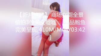 【新片速遞】 商场女厕全景偷拍3位美女嘘嘘❤️极品鲍鱼完美呈现[410M/MP4/03:42]