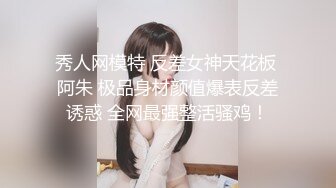 秀人网模特 反差女神天花板 阿朱 极品身材颜值爆表反差诱惑 全网最强整活骚鸡！