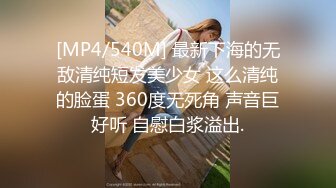 [MP4/540M] 最新下海的无敌清纯短发美少女 这么清纯的脸蛋 360度无死角 声音巨好听 自慰白浆溢出.