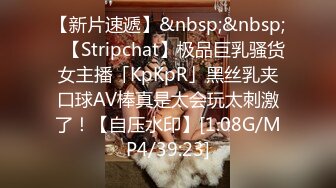 【新片速遞】&nbsp;&nbsp;✨【Stripchat】极品巨乳骚货女主播「KpKpR」黑丝乳夹口球AV棒真是太会玩太刺激了！【自压水印】[1.08G/MP4/39:23]