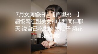 7月女厕偷拍！【百里挑一】超级网红甜美女神！和同伴聊天 说自己吃太辣 拉肚子 菊花都出血啦