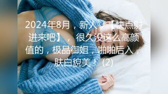 2024年8月，新人，【快点射进来吧】， 很久没这么高颜值的，极品御姐，啪啪后入，肤白貌美！ (2)