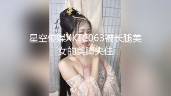 星空传媒XKTC063被长腿美女的美脚夹住