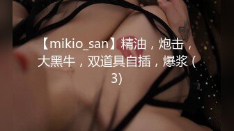 【mikio_san】精油，炮击，大黑牛，双道具自插，爆浆 (3)